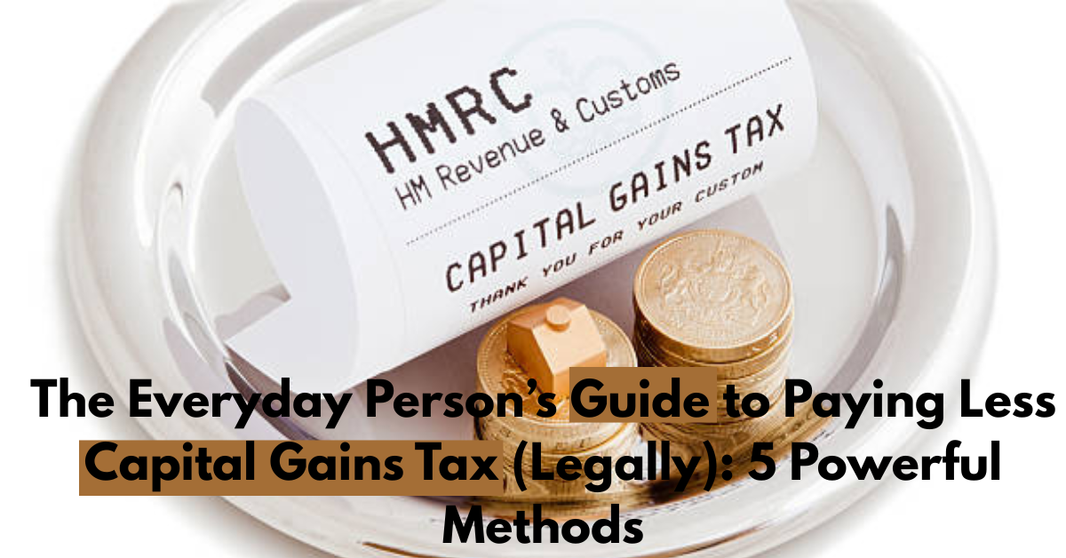 The Everyday Person’s Guide to Paying Less Capital Gains Tax (Legally): 5 Powerful Methods