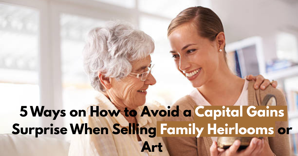 5 Ways on How to Avoid a Capital Gains Surprise When Selling Family Heirlooms or Art
