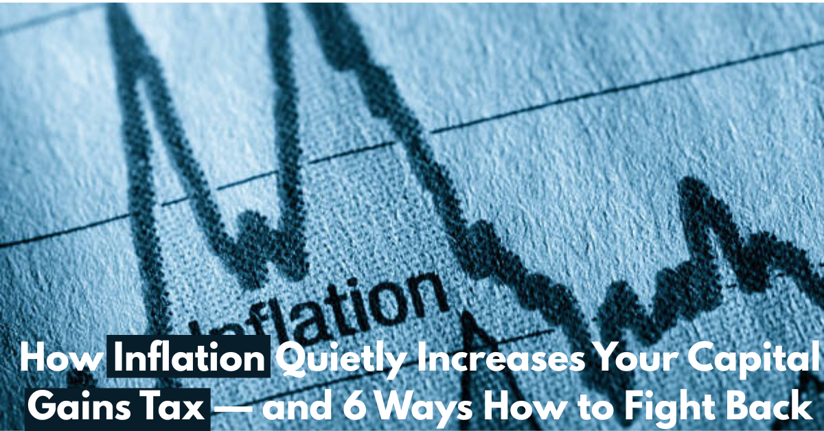 How Inflation Quietly Increases Your Capital Gains Tax — and 6 Ways How to Fight Back