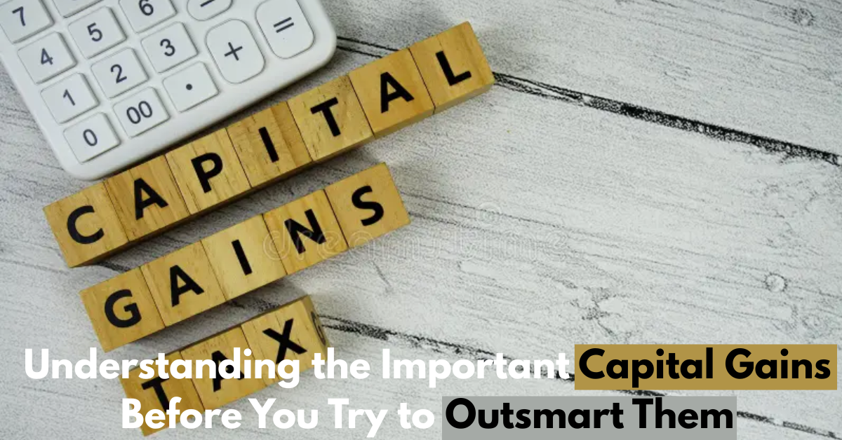 Understanding the Important Capital Gains Before You Try to Outsmart Them