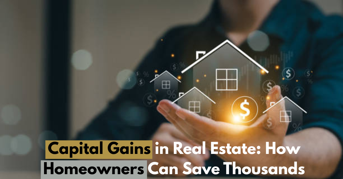 Capital Gains in Real Estate: How Homeowners Can Save Thousands