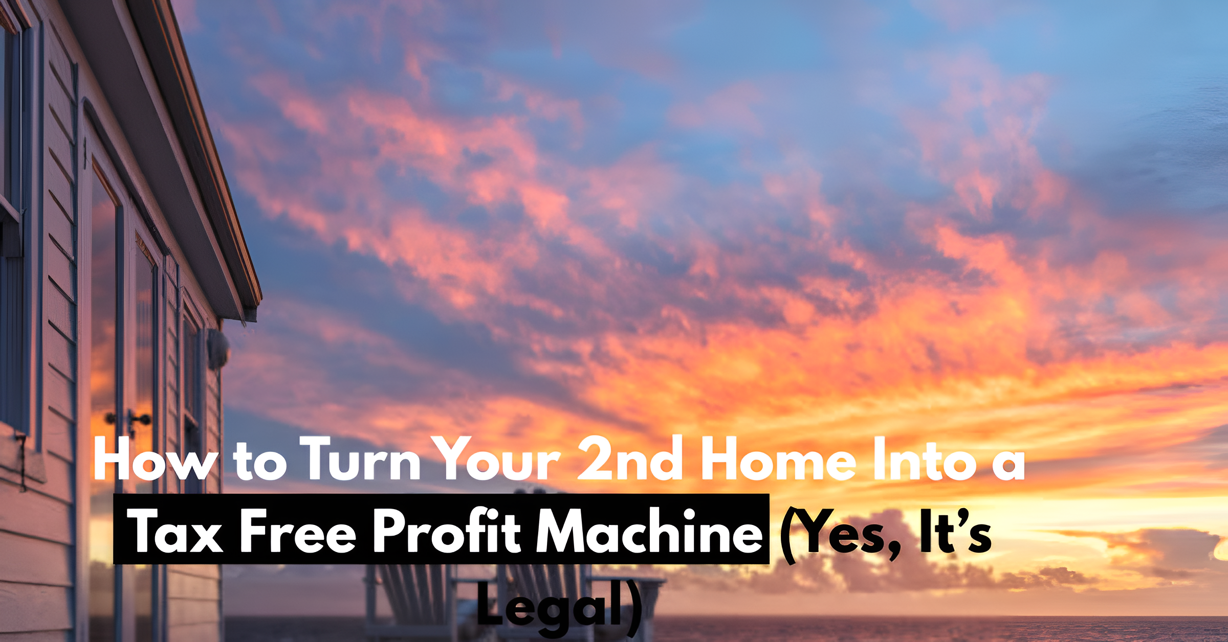 How to Turn Your 2nd Home Into a Tax Free Profit Machine (Yes, It’s Legal)
