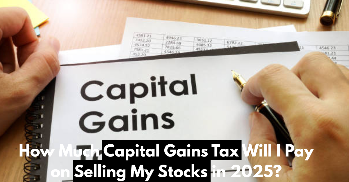 How Much Insane Capital Gains Tax Will I Pay on Selling My Stocks in 2025?