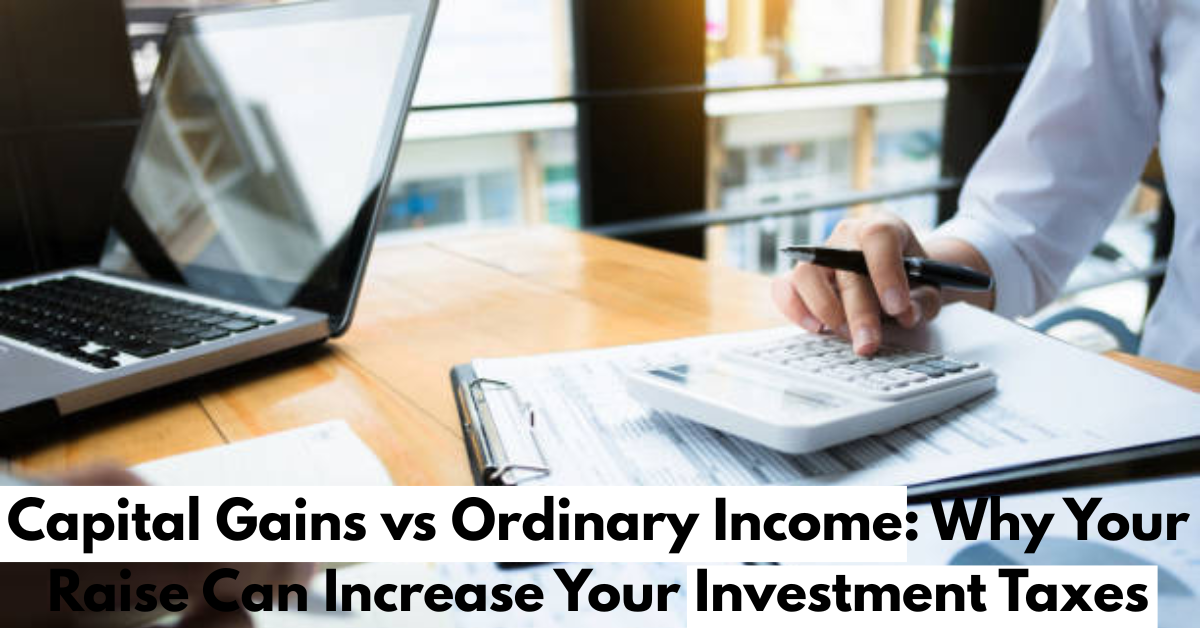 Capital Gains vs Ordinary Income: Why Your Raise Can Increase Your Investment Taxes