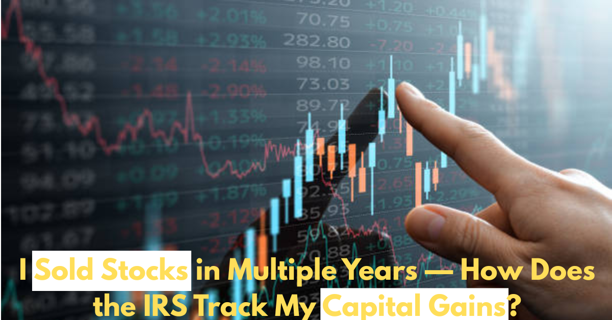 I Sold Stocks in Multiple Years — How Does the IRS Track My Capital Gains?